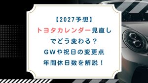 【2027予想】トヨタカレンダー見直しでどう変わる？GWや祝日の変更点・年間休日数を解説！