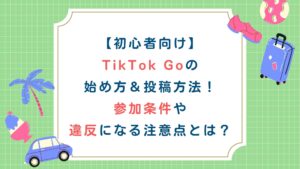 【初心者向け】TikTok Goの始め方・投稿方法！参加条件や違反になる注意点とは？