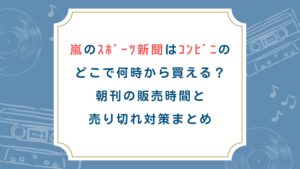 嵐のｽﾎﾟｰﾂ新聞はｺﾝﾋﾞﾆのどこで何時から買える？朝刊の販売時間と売り切れ対策まとめ