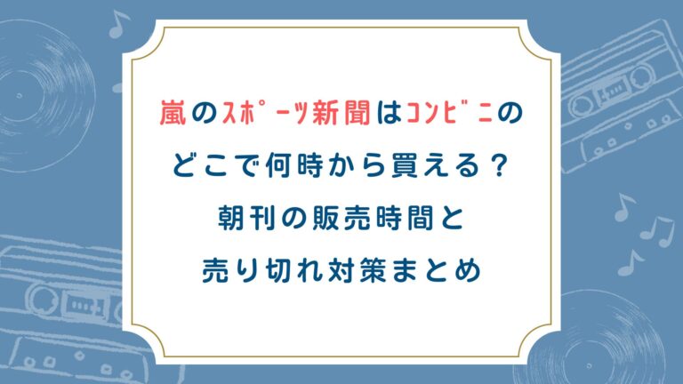 嵐のｽﾎﾟｰﾂ新聞はｺﾝﾋﾞﾆのどこで何時から買える？朝刊の販売時間と売り切れ対策まとめ