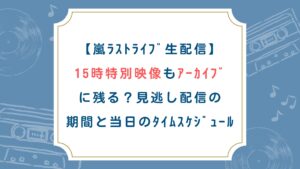 【嵐ﾗｽﾄﾗｲﾌﾞ生配信】15時特別映像もｱｰｶｲﾌﾞに残る？見逃し配信の期間と当日ﾀｲﾑｽｹｼﾞｭｰﾙ