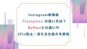 Instagram新機能「Instants」の使い方は？BeRealとの違いやｽｸｼｮ防止・消える仕組みを解説