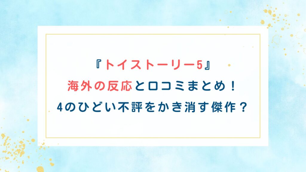 『トイストーリー5』海外の反応と口コミまとめ！4のひどい不評をかき消す傑作？