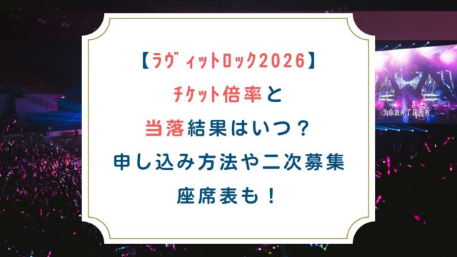 【ﾗｳﾞｨｯﾄﾛｯｸ2026】ﾁｹｯﾄ倍率と当落結果はいつ？申し込み方法や二次募集・座席表も！