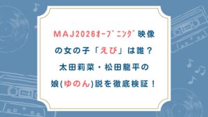 MAJ2026ｵｰﾌﾟﾆﾝｸﾞ映像の女の子「えび」は誰？太田莉菜・松田龍平の娘(ゆのん)説を徹底検証！