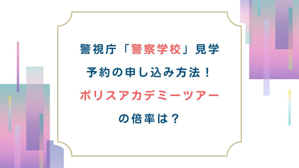 警視庁警察学校見学予約の申し込み方法！ポリスアカデミーツアーの倍率は？