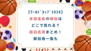 【ﾜｰﾙﾄﾞｶｯﾌﾟ2026】本田圭佑の解説はどこで見れる？面白名言まとめ！解説者一覧も
