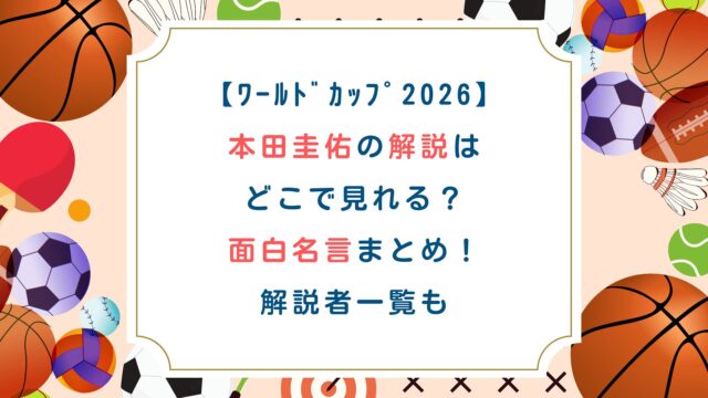 【ﾜｰﾙﾄﾞｶｯﾌﾟ2026】本田圭佑の解説はどこで見れる？面白名言まとめ！解説者一覧も