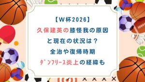 【W杯2026】久保建英の膝怪我の原因と現在の状況は？全治や復帰時期、ﾀﾞﾝﾌﾘｰｽ炎上の経緯も