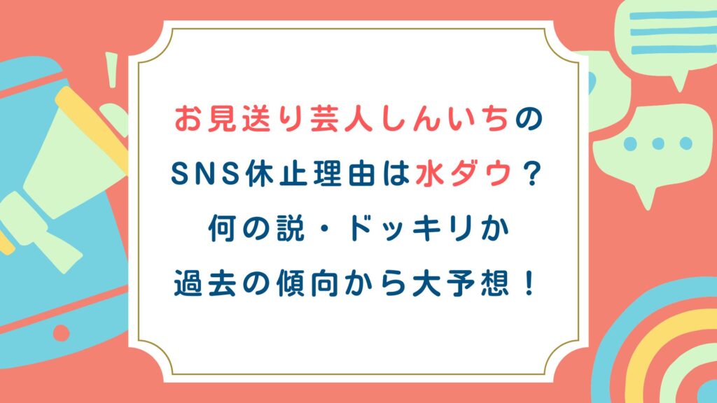 お見送り芸人しんいちのSNS休止理由は水ダウ？何の説・ドッキリか過去の傾向から大予想！