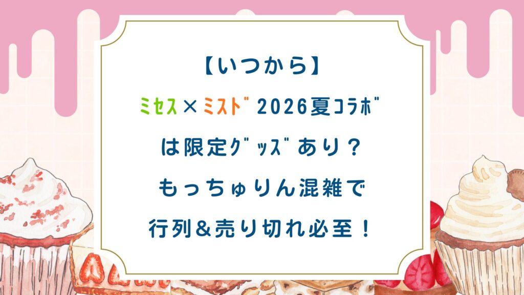 【いつから】ﾐｾｽ×ﾐｽﾄﾞ2026夏ｺﾗﾎﾞは限定ｸﾞｯｽﾞあり？もっちゅりん混雑で行列&売切必至！