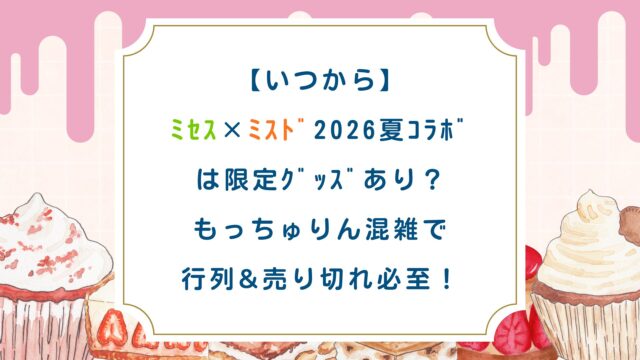 【いつから】ﾐｾｽ×ﾐｽﾄﾞ2026夏ｺﾗﾎﾞは限定ｸﾞｯｽﾞあり？もっちゅりん混雑で行列&売切必至！