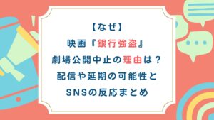 【なぜ】映画『銀行強盗』劇場公開中止の理由は？配信や延期の可能性とSNSの反応まとめ