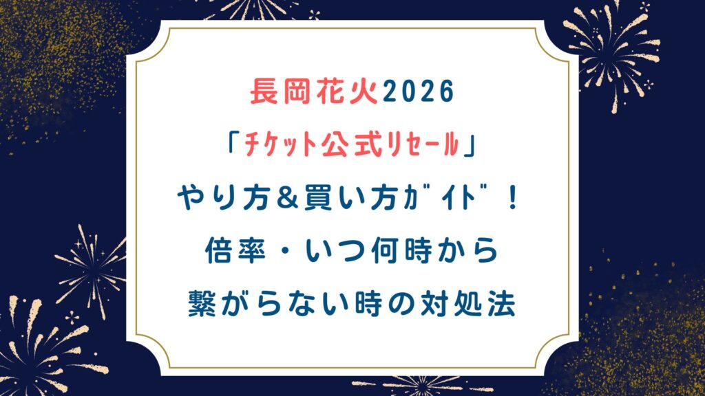 【長岡花火2026ﾁｹｯﾄ公式ﾘｾｰﾙ】やり方&買い方ｶﾞｲﾄﾞ！倍率・いつ何時から・繋がらない時の対処法