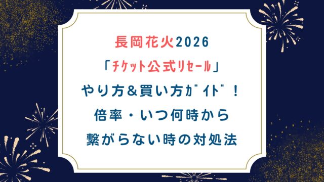 【長岡花火2026ﾁｹｯﾄ公式ﾘｾｰﾙ】やり方&買い方ｶﾞｲﾄﾞ！倍率・いつ何時から・繋がらない時の対処法