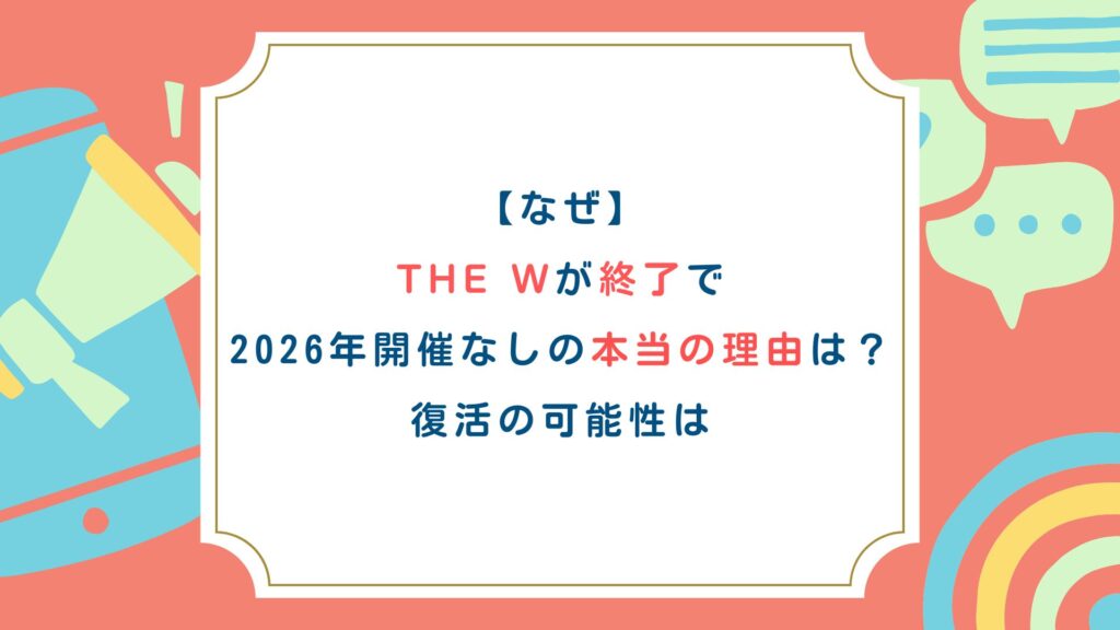 【なぜ】THE Wが終了で2026年開催なしの本当の理由は？復活の可能性は