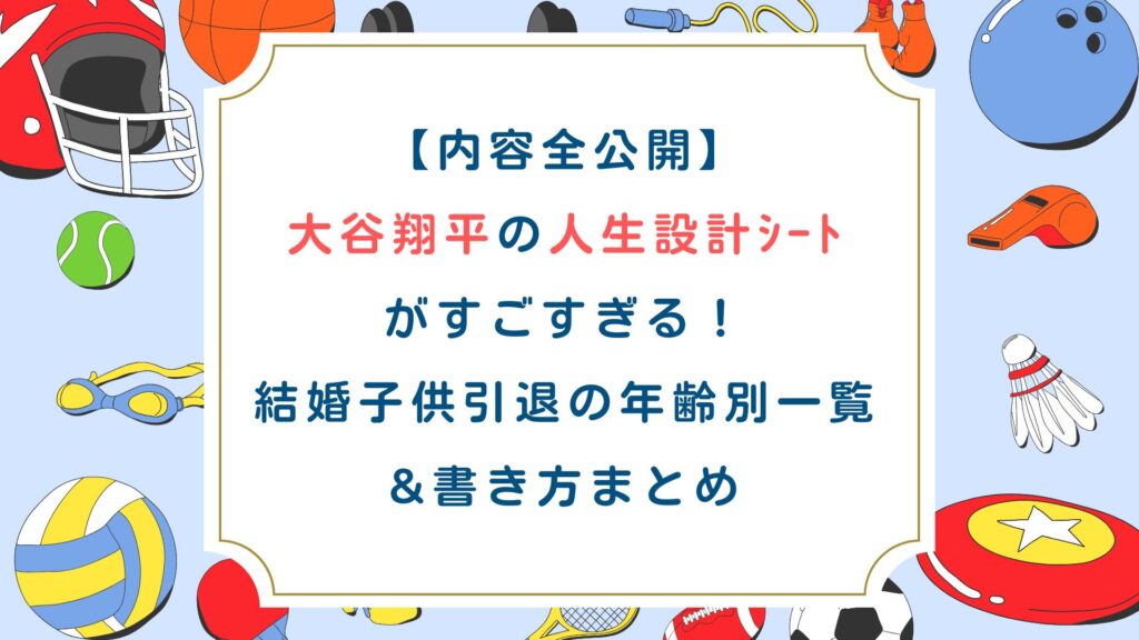 【内容全公開】大谷翔平の人生設計ｼｰﾄがすごすぎる！結婚子供引退の年齢別一覧&書き方まとめ