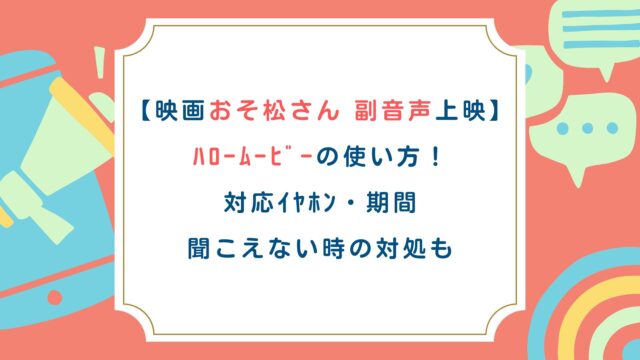 【映画おそ松さん副音声上映】ﾊﾛｰﾑｰﾋﾞｰの使い方！対応ｲﾔﾎﾝ・期間・聞こえない時の対処も