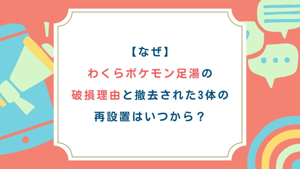 【なぜ】わくらポケモン足湯の破損理由と撤去された3体の再設置はいつから？