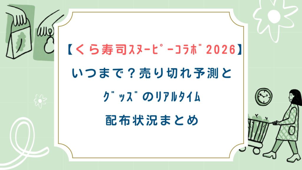 【くら寿司ｽﾇｰﾋﾟｰｺﾗﾎﾞ2026】いつまで？売り切れ予測とｸﾞｯｽﾞのﾘｱﾙﾀｲﾑ配布状況まとめ
