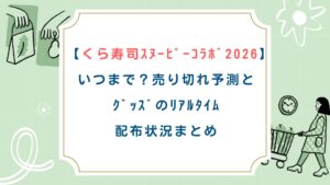【くら寿司ｽﾇｰﾋﾟｰｺﾗﾎﾞ2026】いつまで？売り切れ予測とｸﾞｯｽﾞのﾘｱﾙﾀｲﾑ配布状況まとめ