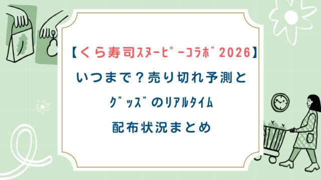 【くら寿司ｽﾇｰﾋﾟｰｺﾗﾎﾞ2026】いつまで？売り切れ予測とｸﾞｯｽﾞのﾘｱﾙﾀｲﾑ配布状況まとめ