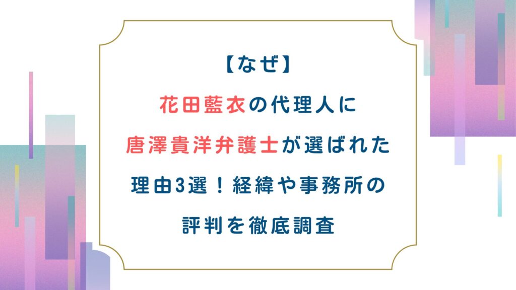 【なぜ】花田藍衣の代理人に唐澤貴洋弁護士が選ばれた理由3選！経緯や事務所の評判を徹底調査