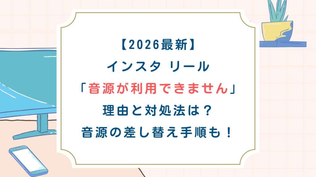 【2026最新】インスタリール「音源が利用できません」理由と対処法は？音源の差し替え手順も！