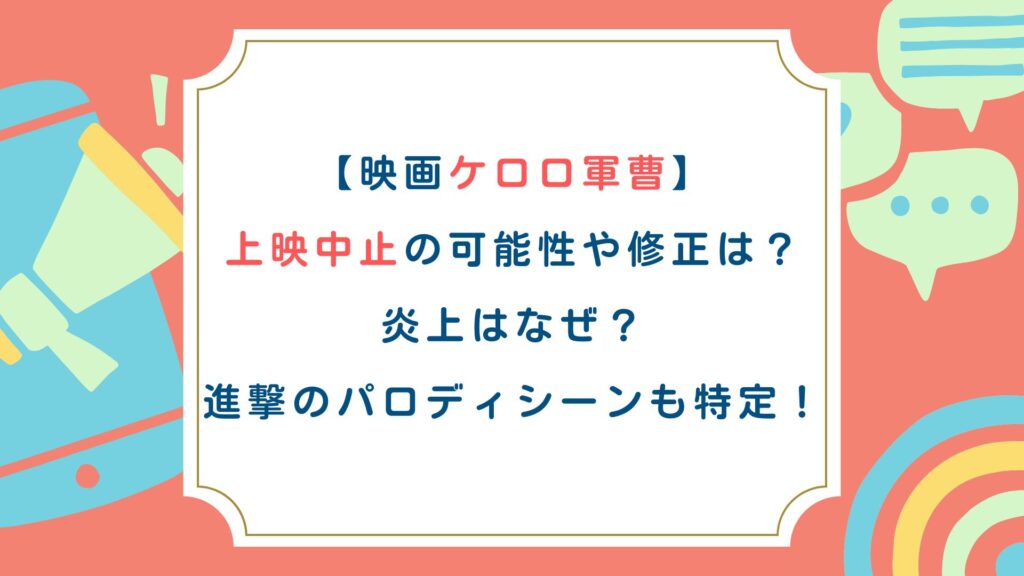 【映画ケロロ軍曹】上映中止の可能性や修正は？炎上はなぜ？進撃のパロディシーンも特定！