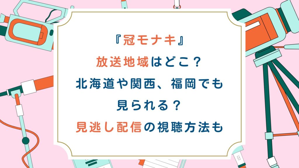 『冠モナキ』放送地域はどこ？北海道や関西、福岡でも見られる？見逃し配信の視聴方法も