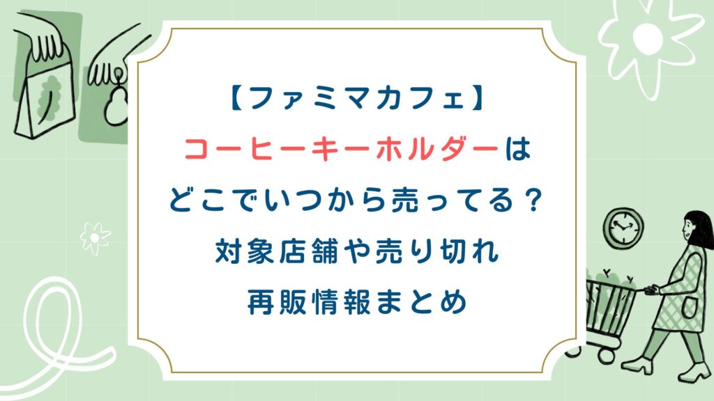 【ﾌｧﾐﾏｶﾌｪ】ｺｰﾋｰｷｰﾎﾙﾀﾞｰはどこでいつから売ってる？対象店舗や売り切れ再販情報まとめ