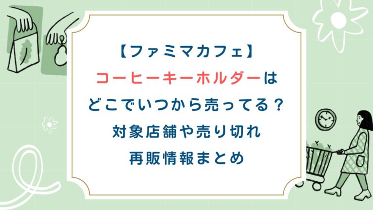 【ﾌｧﾐﾏｶﾌｪ】ｺｰﾋｰｷｰﾎﾙﾀﾞｰはどこでいつから売ってる？対象店舗や売り切れ再販情報まとめ