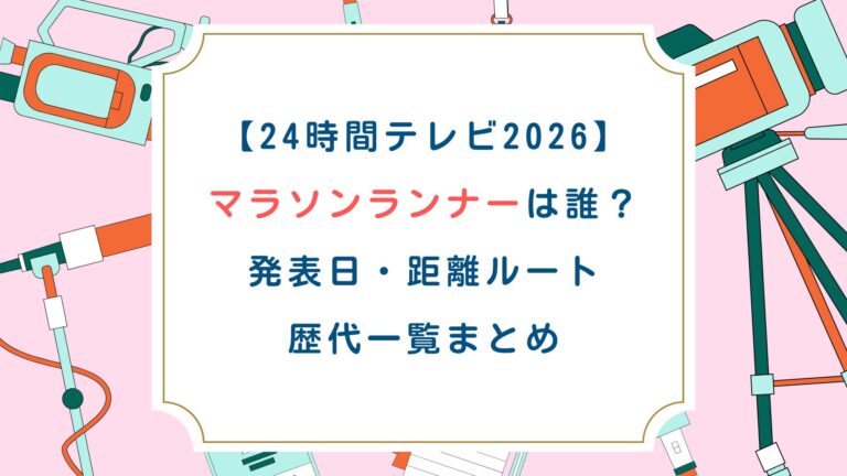【24時間ﾃﾚﾋﾞ2026】ﾁｬﾘﾃｨﾏﾗｿﾝﾗﾝﾅｰは誰？発表日・距離ﾙｰﾄ・歴代一覧まとめ