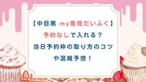 【中目黒my雪見だいふく】予約なしで入れる？当日予約枠の取り方のコツや混雑予想！