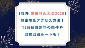 【福井 鷹巣花火大会2026】駐車場&ｱｸｾｽ方法！16時以降無料の条件や混雑回避ﾙｰﾄも！