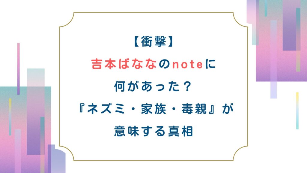 【衝撃】吉本ばななのnoteに何があった？『ネズミ・家族・毒親』が意味する真相